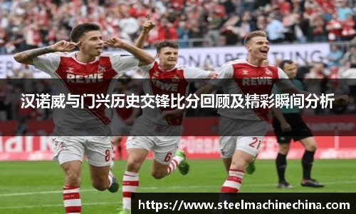 汉诺威与门兴历史交锋比分回顾及精彩瞬间分析
