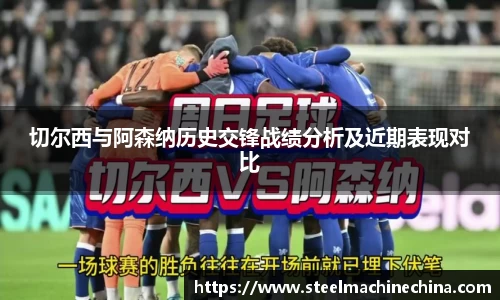 切尔西与阿森纳历史交锋战绩分析及近期表现对比