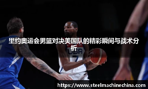 里约奥运会男篮对决美国队的精彩瞬间与战术分析
