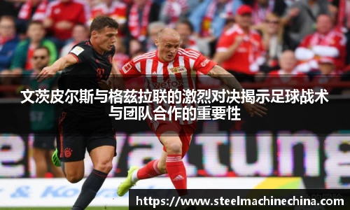 文茨皮尔斯与格兹拉联的激烈对决揭示足球战术与团队合作的重要性