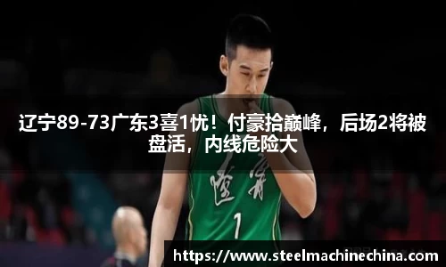 辽宁89-73广东3喜1忧！付豪拾巅峰，后场2将被盘活，内线危险大