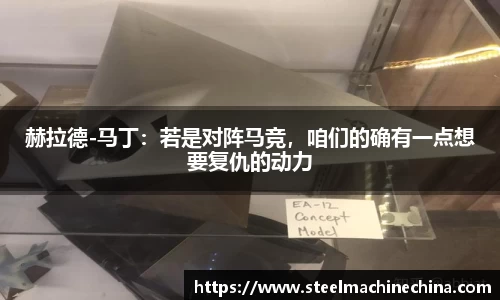 赫拉德-马丁：若是对阵马竞，咱们的确有一点想要复仇的动力